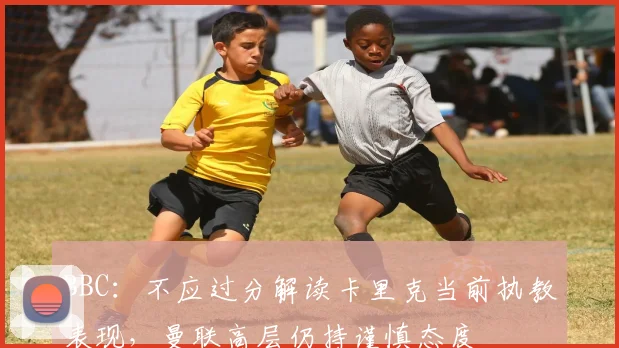 BBC：不应过分解读卡里克当前执教表现，曼联高层仍持谨慎态度