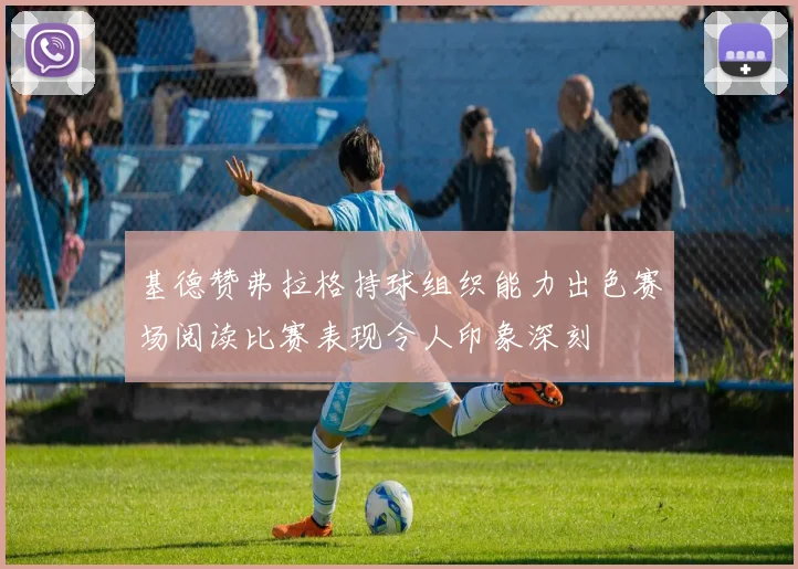 基德赞弗拉格持球组织能力出色赛场阅读比赛表现令人印象深刻