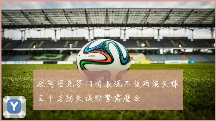 迈阿密免签门将表现不佳两场失球五个后防失误频繁需磨合