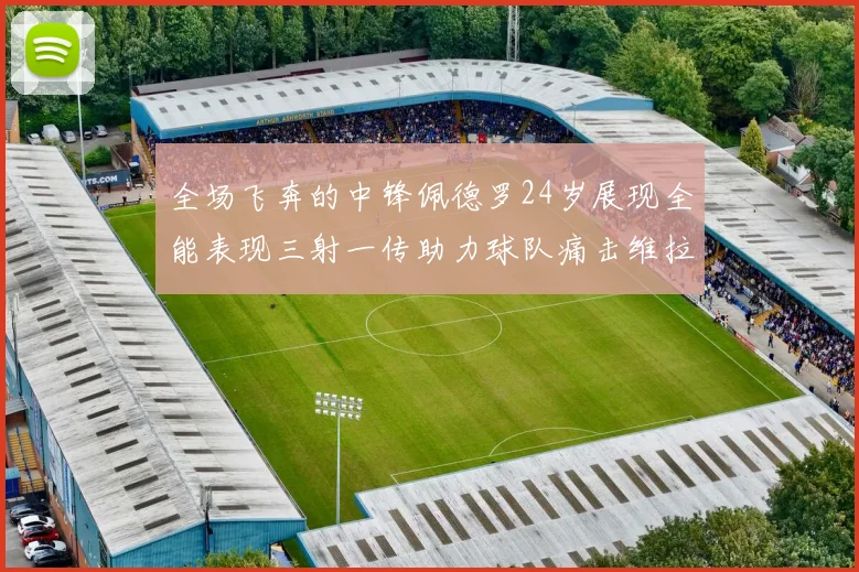 全场飞奔的中锋佩德罗24岁展现全能表现三射一传助力球队痛击维拉