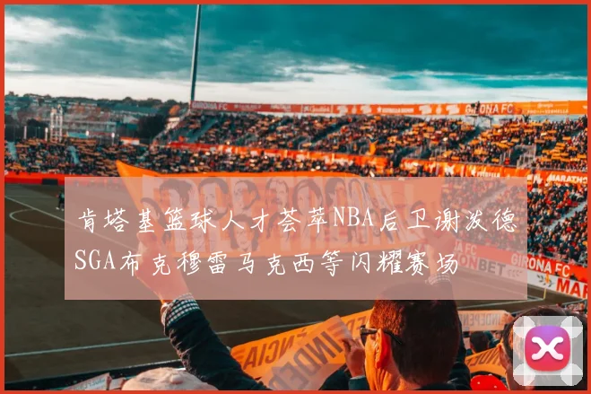 肯塔基篮球人才荟萃NBA后卫谢泼德SGA布克穆雷马克西等闪耀赛场