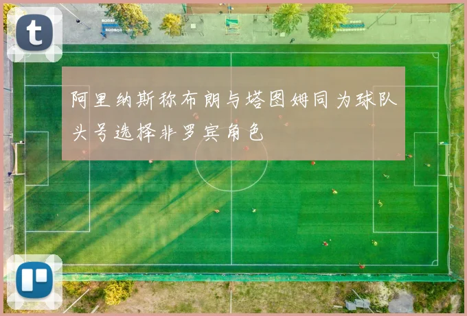 阿里纳斯称布朗与塔图姆同为球队头号选择非罗宾角色