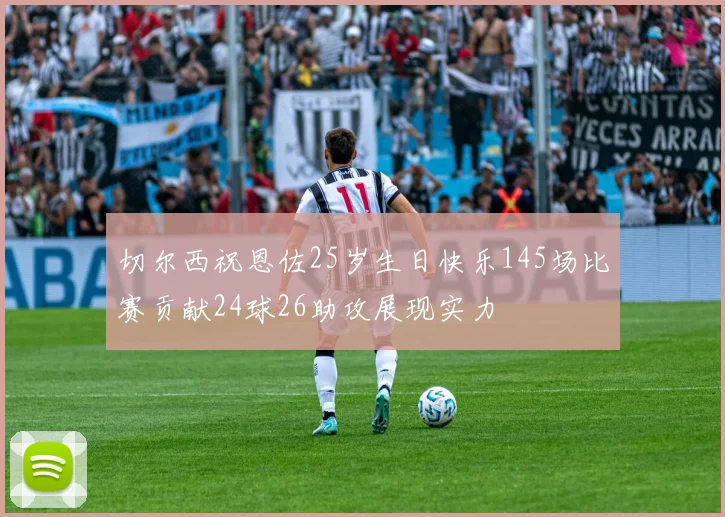 切尔西祝恩佐25岁生日快乐145场比赛贡献24球26助攻展现实力