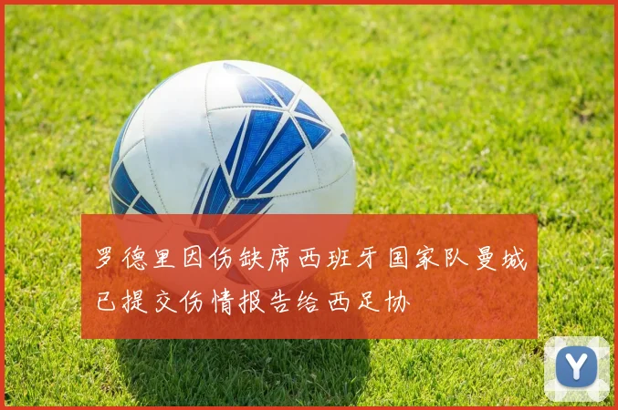 罗德里因伤缺席西班牙国家队曼城已提交伤情报告给西足协