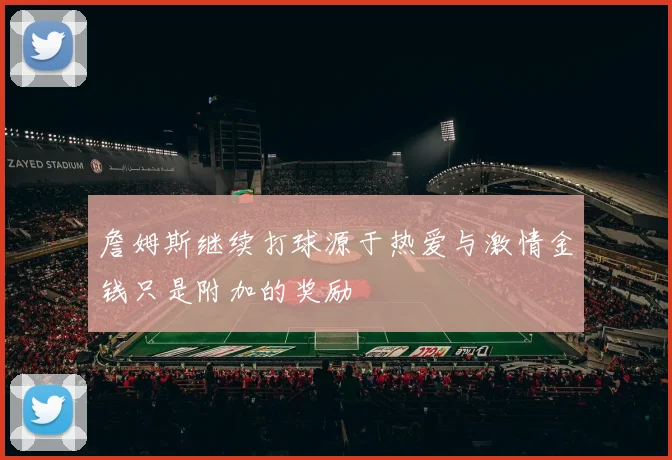 詹姆斯继续打球源于热爱与激情金钱只是附加的奖励
